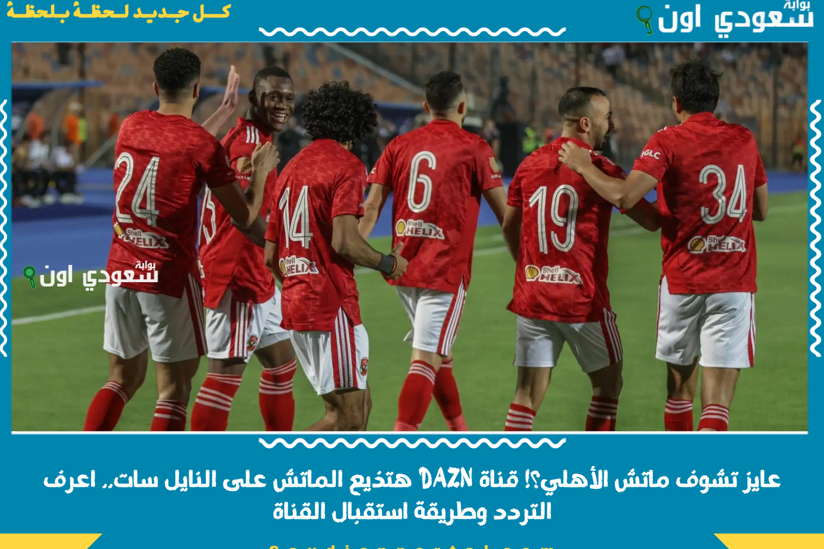 عايز تشوف ماتش الأهلي؟! قناة DAZN هتذيع الماتش على النايل سات.. اعرف التردد وطريقة استقبال القناة